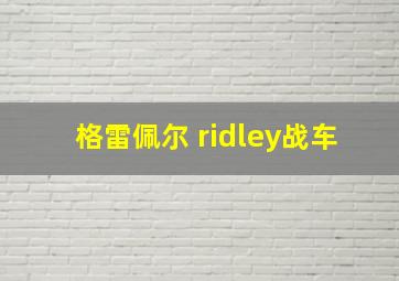 格雷佩尔 ridley战车